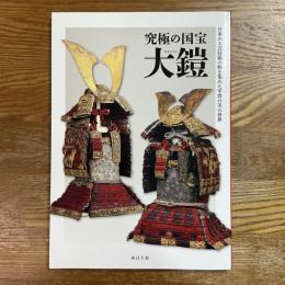 究極の国宝　大鎧　日本の工芸技術の粋を集めた甲冑の美の世界