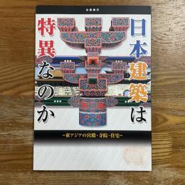 日本建築は特異なのか : 東アジアの宮殿・寺院・住宅 : 企画展示