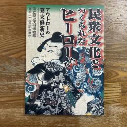 民衆文化とつくられたヒーローたち : アウトローの幕末維新史 : 国立歴史民俗博物館開館20周年記念展示