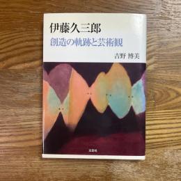 伊藤久三郎　創造の軌跡と芸術観