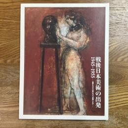 戦後日本美術の出発　1945-1955   画家たちは「自由」をどう表現したか