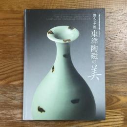 東洋陶磁の美 : 悠久の光彩 : 大阪市立東洋陶磁美術館コレクション