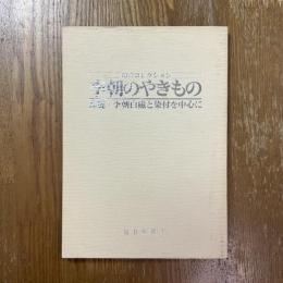李朝のやきもの : 高麗・李朝白磁と染付を中心に : 幻のコレクション