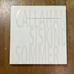 Callahan Siskind Sommer  At the Crossroads of American Photography