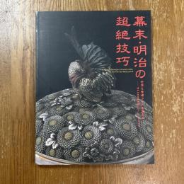 幕末・明治の超絶技巧 : 世界を驚嘆させた金属工芸 : 清水三年坂美術館コレクションを中心に