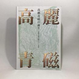 高麗青磁の誕生　初期高麗青磁とその展開　日韓国際交流特別企画展