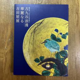 古九谷浪漫　華麗なる吉田屋展　加賀の美　180年の時を超えて