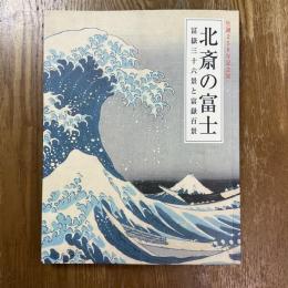 北斎の富士 : 冨嶽三十六景と富嶽百景 : 生誕250年記念展
