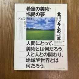 希望の美術・協働の夢北川フラムの40年 : 1965-2004