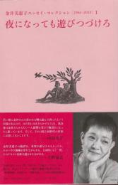 金井美恵子エッセイ・コレクション［1964-2013］1
夜になっても遊びつづけろ