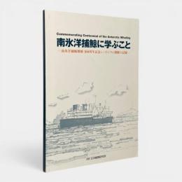 南氷洋捕鯨に学ぶこと : 南氷洋捕鯨開始100周年記念シンポジウム開催の記録