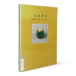 交趾香合 : 福建省出土遺物と日本の伝世品 : 特別展