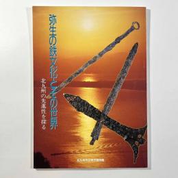 弥生の鉄文化とその世界　〈北九州の先進性を探る〉