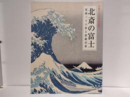 北斎の富士 : 冨嶽三十六景と富嶽百景 : 生誕250年記念展