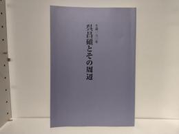 呉昌碩とその周辺 : 生誕一六〇年
