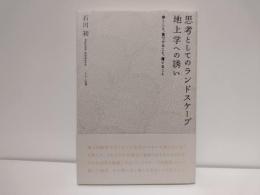 思考としてのランドスケープ地上学への誘い : 歩くこと、見つけること、育てること