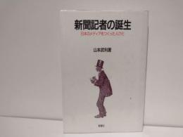 新聞記者の誕生 : 日本のメディアをつくった人びと