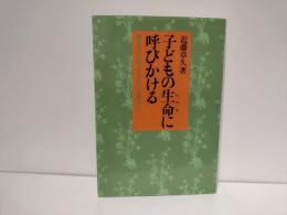 子どもの生命に呼びかける : 親も先生も知っておきたい大事なこと