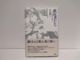 抵抗者たち : 証言・戦後史の現場から