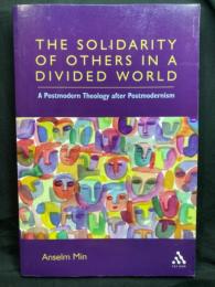 THE SOLIDARITY OF OTHERS IN A DIVIDED WORLD : A Postmodern Theology after Postmodernism