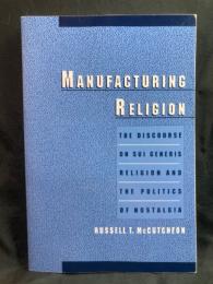 Manufacturing religion : the discourse on sui generis religion and the politics of nostalgia
