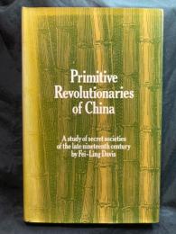 Primitive revolutionaries of China : a study of secret societies in the late nineteenth century