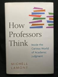 HOW PROFESSORS THINK
： INSIDE THE CURIOUS WORLD OF ACADEMIC JUDGMENT