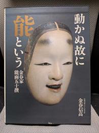 動かぬ故に能という