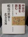 中世の風景を読む　1　蝦夷の世界と北方交易