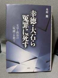 幸徳・大石ら冤罪に死す 文学・政治の〈呪縛〉を剥ぐ