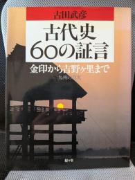 古代史60の証言: 金印から吉野ケ里まで 九州の真実