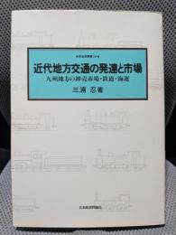近代地方交通の発達と市場: 九州地方の卸売市場・鉄道・海運 (鉄道史叢書 10)