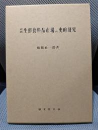 近代生鮮食料品市場の史的研究 中央卸売市場をめぐって