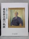 藤原銀次郎の軌跡　生誕百二十周年記念