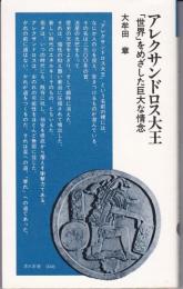 アレクサンドロス大王 : 「世界」をめざした巨大な情念