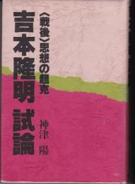 吉本隆明試論 : <戦後>思想の超克