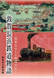 敦賀長浜鉄道物語 : 敦賀みなとと鉄道文化 : 平成十八年度企画展