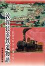 敦賀長浜鉄道物語 : 敦賀みなとと鉄道文化 : 平成十八年度企画展