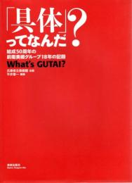 「具体」ってなんだ? : 結成50周年の前衛美術グループ18年の記録