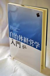 自治体経営学入門 = New Local Government and Governance Theory and Practice