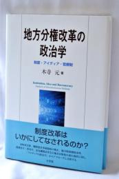地方分権改革の政治学 = Institution,Idea and Bureaucracy : 制度・アイディア・官僚制