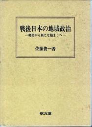 戦後日本の地域政治 : 終焉から新たな始まりへ