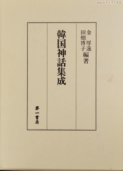 韓国神話集成　金　厚蓮、田畑博子　第一書房　2006年　初版　希少 韓国神話集成(金厚蓮, 田畑博子 編著) / 古本、中古本、古書籍の通販は