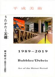 平成美術 : うたかたと瓦礫 (デブリ) 1989-2019
