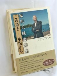 原田正純追悼集 : この道を-水俣から