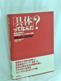 「具体」ってなんだ? : 結成50周年の前衛美術グループ18年の記録