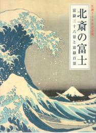 北斎の富士 : 冨嶽三十六景と富嶽百景 : 生誕250年記念展