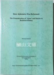 How Ajātaśatru was reformed : the domestication of "Ajase" and stories in Buddhist history （Studia philologica Buddhica, Monograph series ; 27）
