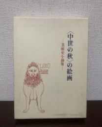 〈中世の秋〉の絵画 -美術史小論集-