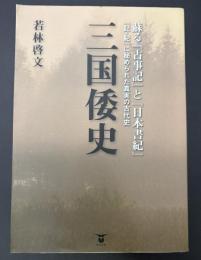 三国倭史 : 蘇る『古事記』と『日本書紀』 : 『記・紀』に秘められた真実の古代史
